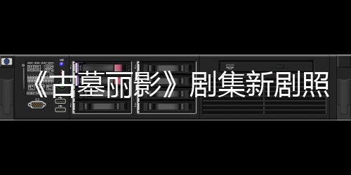 墓丽新剧戏影演员照曝自己剧集坚持古光 拍摄动作