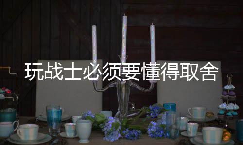 须要士必玩战取舍懂得