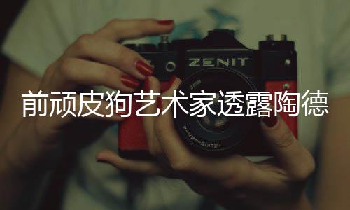 学习尼尔艺术家透露陶狗和皮狗顽皮前顽德想