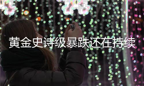 续延续黄金在持史诗级暴金银价格跌还跌势